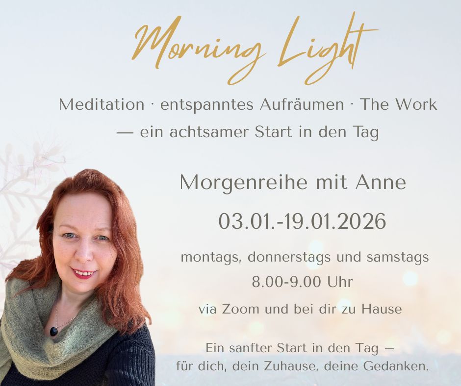 Anne Voß lädt zur Morgenreihe „Morning Light“ ein – Meditation, entspanntes Aufräumen und The Work für einen achtsamen Start in den Tag. Onlinekurs vom 03.01.–19.01.2026.